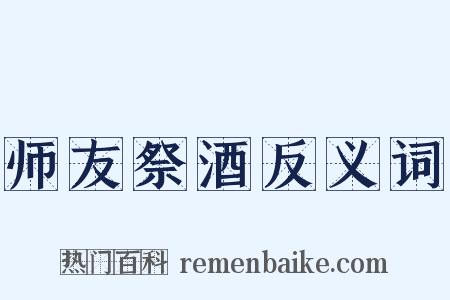 师友祭酒反义词是什么意思的图片